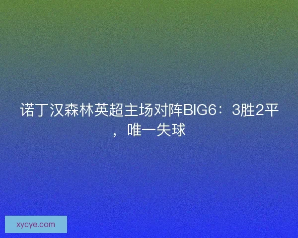 诺丁汉森林英超主场对阵BIG6：3胜2平，唯一失球