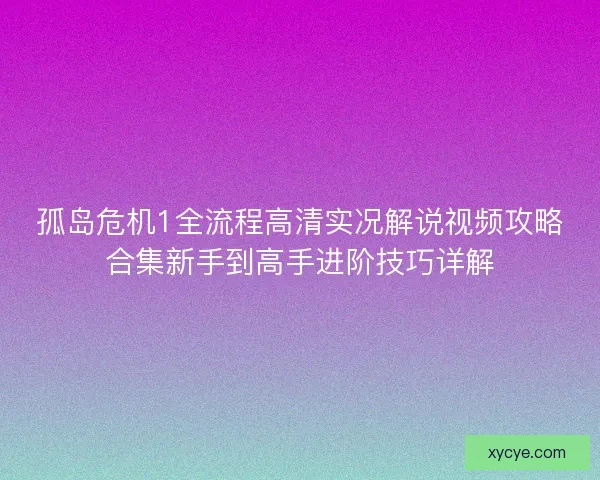 孤岛危机1全流程高清实况解说视频攻略合集新手到高手进阶技巧详解